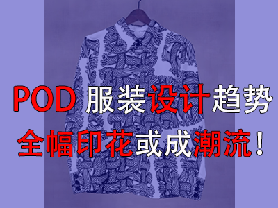POD服裝設(shè)計(jì)趨勢(shì)，全幅印花或成潮流！