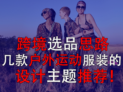 跨境選品思路，幾款戶外運動服裝的設(shè)計主題推薦！