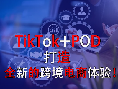 TikTok+POD，打造全新的跨境電商體驗(yàn)！