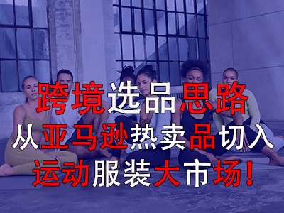 跨境選品思路，從亞馬遜熱賣品切入運(yùn)動(dòng)服裝大市場(chǎng)！