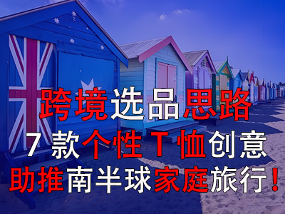 跨境選品思路，7款個性T恤創(chuàng)意助推南半球家庭旅行！