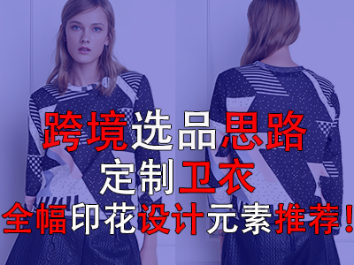 跨境選品思路，定制衛(wèi)衣全幅印花設(shè)計元素推薦！