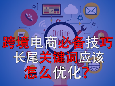 跨境電商必備技巧，長(zhǎng)尾關(guān)鍵詞應(yīng)該怎么優(yōu)化？