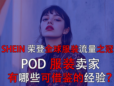 SHEIN榮登全球服裝流量之冠，POD服裝賣家有哪些可借鑒的經(jīng)驗？
