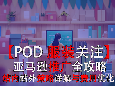 【POD服裝關注】亞馬遜推廣全攻略：站內(nèi)站外策略詳解與費用優(yōu)化