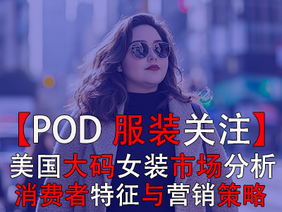 【POD服裝關注】美國大碼女裝市場分析：消費者特征與營銷策略