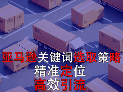 亞馬遜關(guān)鍵詞選取策略：精準(zhǔn)定位，高效引流