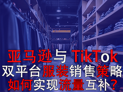 亞馬遜與TikTok雙平臺服裝銷售策略：如何實(shí)現(xiàn)流量互補(bǔ)？