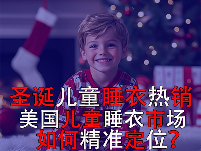 圣誕兒童睡衣熱銷，美國(guó)兒童睡衣市場(chǎng)如何精準(zhǔn)定位？ 