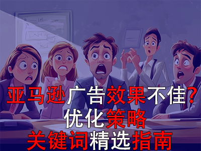 亞馬遜廣告效果不佳？優(yōu)化策略與關(guān)鍵詞精選指南