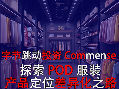 字節(jié)跳動投資Commense：探索POD服裝產(chǎn)品定位差異化之路