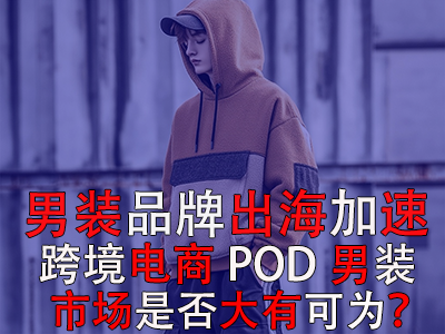 男裝品牌出海加速，跨境電商POD男裝市場是否大有可為？