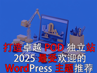 打造卓越POD獨立站：2025年最受歡迎的WordPress主題推薦