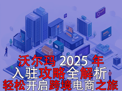 沃爾瑪2025年入駐攻略全解析，輕松開啟跨境電商之旅