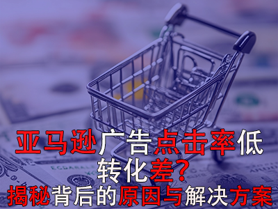 亞馬遜廣告點(diǎn)擊率低？轉(zhuǎn)化差？揭秘背后的原因與解決方案