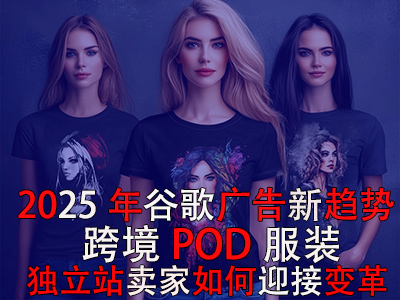 2025年谷歌廣告新趨勢：跨境POD服裝獨(dú)立站賣家如何迎接變革？
