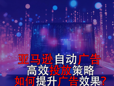 亞馬遜自動(dòng)廣告高效投放策略，如何提升廣告效果？