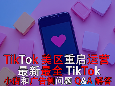 TikTok美區(qū)重啟運(yùn)營！最新最全TikTok小店和廣告?zhèn)葐栴}Q&A解答