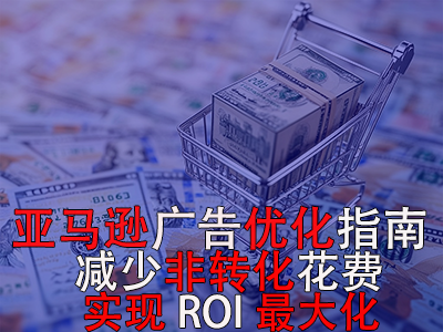 亞馬遜廣告優(yōu)化指南： 減少非轉(zhuǎn)化花費(fèi)，實(shí)現(xiàn)ROI最大化！