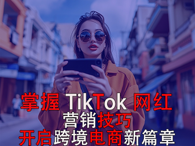 掌握TikTok網(wǎng)紅營銷技巧，開啟跨境電商新篇章 